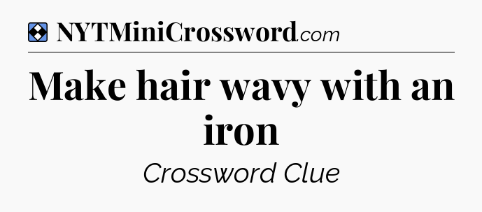 Solution: Make hair wavy with an iron - NYT Mini Crossword
