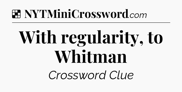Solution: With regularity, to Whitman - NYT Crossword