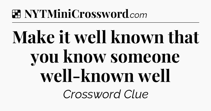 Solution: Make it well known that you know someone well-known well - NYT Crossword