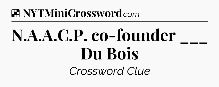 Solution: N.A.A.C.P. co-founder ___ Du Bois - NYT Crossword