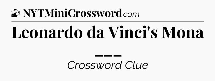 Leonardo da Vinci's Mona ___ - Daily Themed Classic Crossword