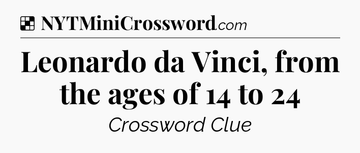 Solution: Leonardo da Vinci, from the ages of 14 to 24 - NYT Crossword