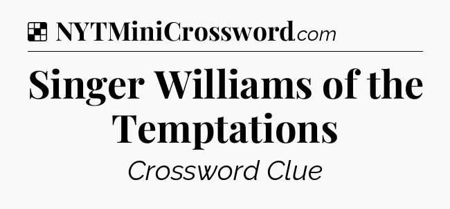 Solution: Singer Williams of the Temptations - NYT Crossword