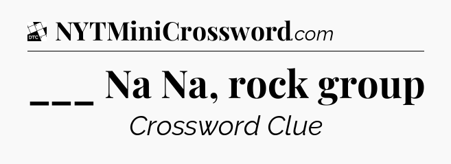 ___ Na Na, rock group - Daily Themed Classic Crossword