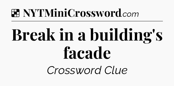 Solution: Break in a building's facade - NYT Crossword