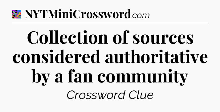 Collection of sources considered authoritative by a fan community Crossword Clue