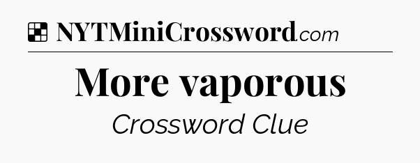 Solution: More vaporous - NYT Crossword