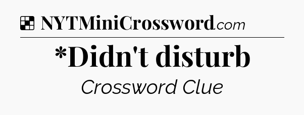 Solution: *Didn't disturb - NYT Crossword