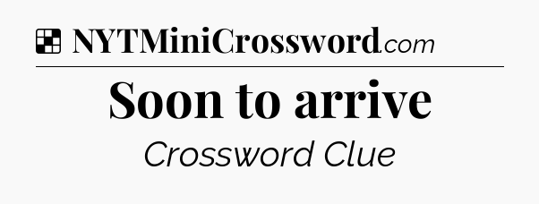 Solution: Soon to arrive - NYT Crossword