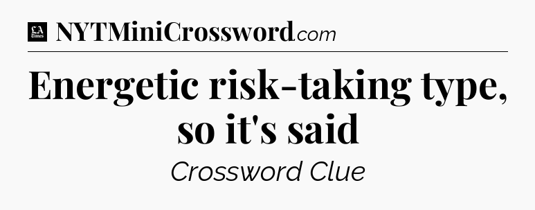 Energetic risk-taking type, so it's said - LA Times Crossword