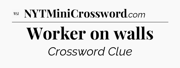 Worker on walls - WSJ Crossword