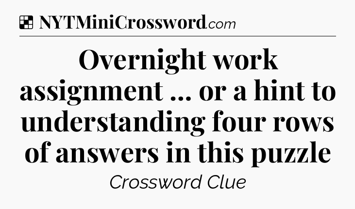 Solution: Overnight work assignment … or a hint to understanding four rows of answers in this puzzle - NYT Crossword