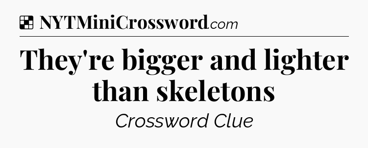 Solution: They're bigger and lighter than skeletons - NYT Crossword