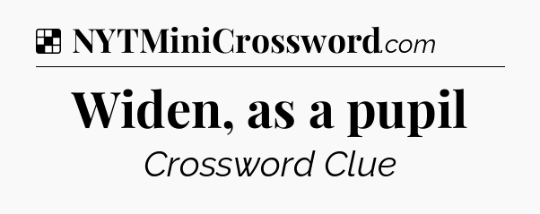 Solution: Widen, as a pupil - NYT Crossword