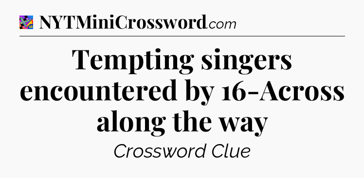 Tempting singers encountered by 16-Across along the way Crossword Clue