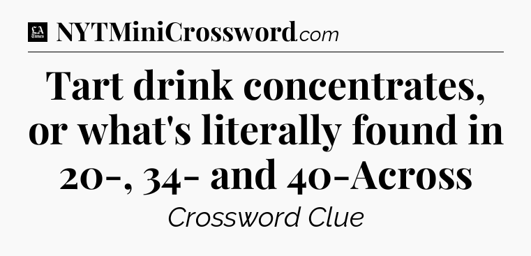 Tart drink concentrates, or what's literally found in 20-, 34- and 40-Across - LA Times Crossword