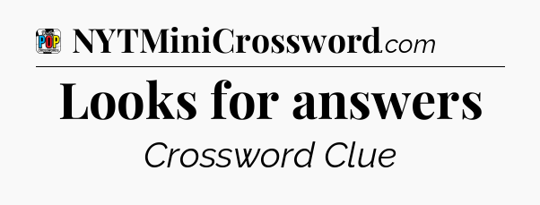 Looks for answers Crossword Clue