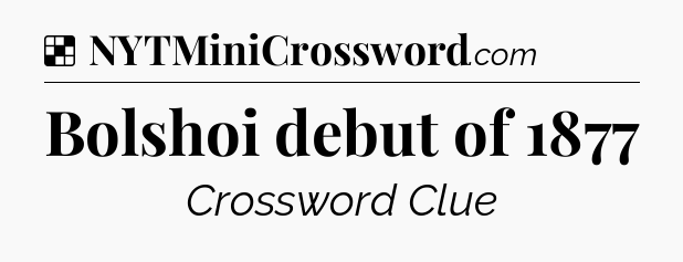 Solution: Bolshoi debut of 1877 - NYT Crossword