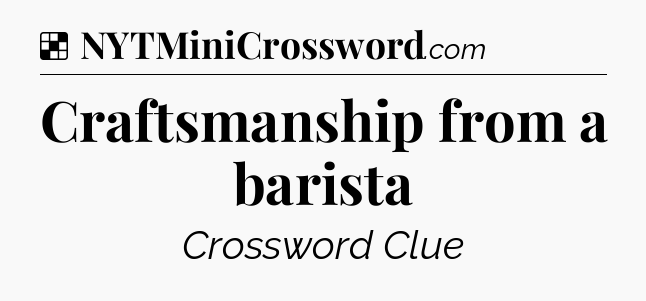 Solution: Craftsmanship from a barista - NYT Crossword
