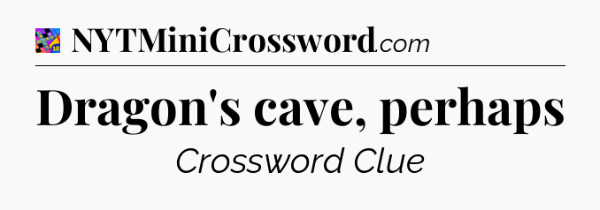 Dragon's cave, perhaps Crossword Clue