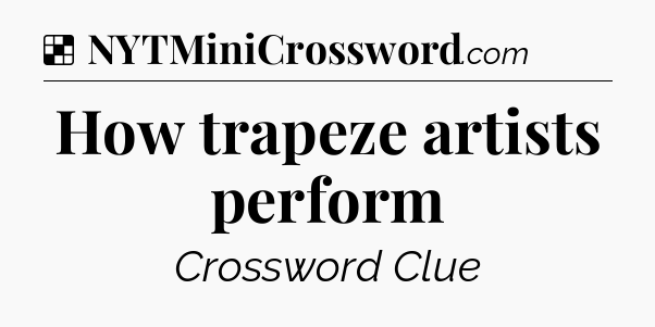 Solution: How trapeze artists perform - NYT Crossword