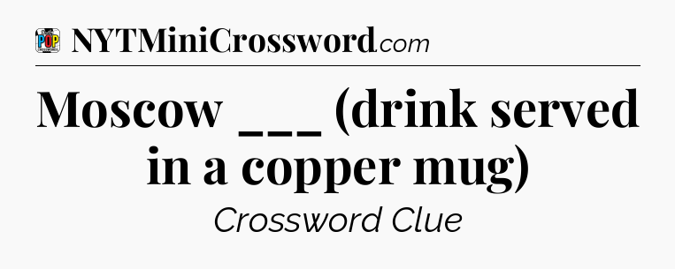 Moscow ___ (drink served in a copper mug) Crossword Clue