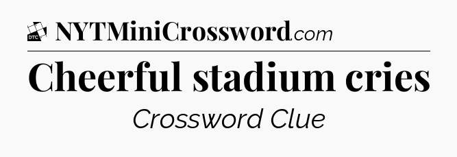 Cheerful stadium cries - Daily Themed Classic Crossword