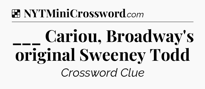 Solution: ___ Cariou, Broadway's original Sweeney Todd - NYT Crossword