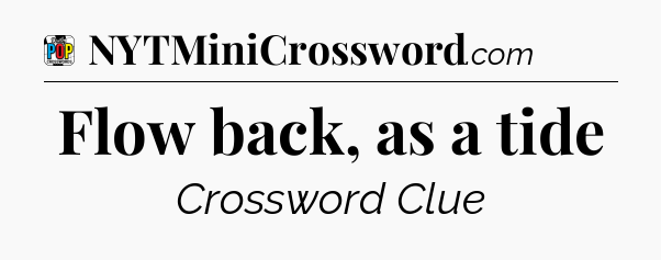 Flow back, as a tide Crossword Clue