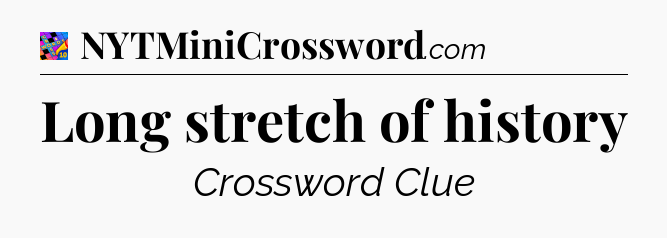 Long stretch of history Crossword Clue