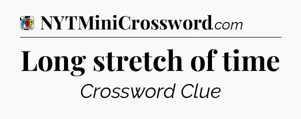 Long stretch of time Crossword Clue