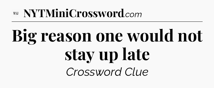 Big reason one would not stay up late - WSJ Crossword