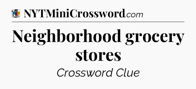Neighborhood grocery stores Crossword Clue