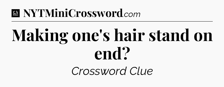 Making one's hair stand on end - LA Times Crossword