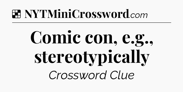 Solution: Comic con, e.g., stereotypically - NYT Crossword
