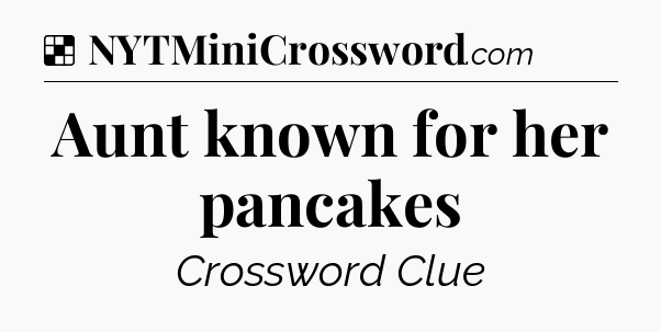 Solution: Aunt known for her pancakes - NYT Crossword