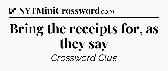 Bring the receipts for, as they say NYT Crossword