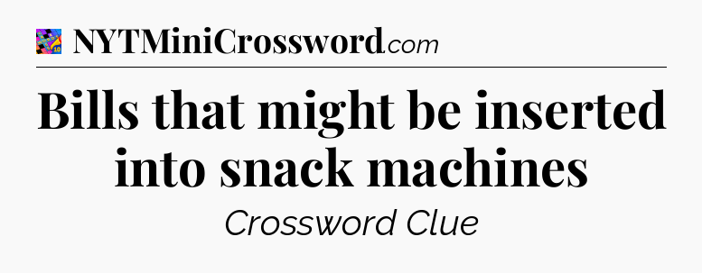 Bills that might be inserted into snack machines Crossword Clue