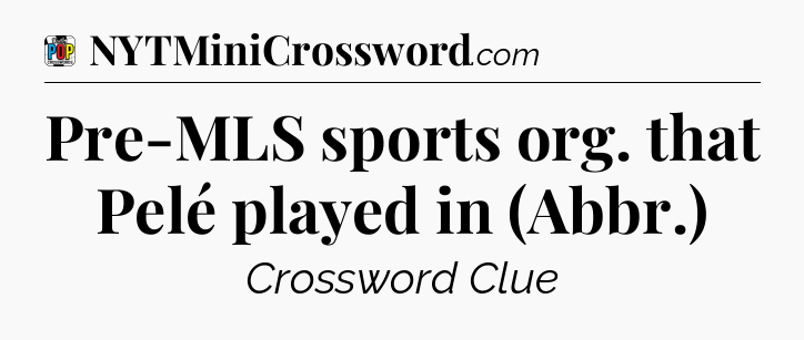 Pre-MLS sports org. that Pelé played in (Abbr.) Crossword Clue