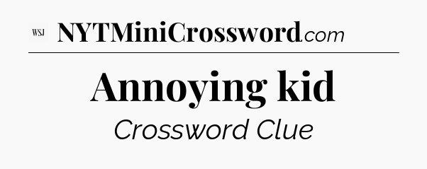 Annoying kid - WSJ Crossword