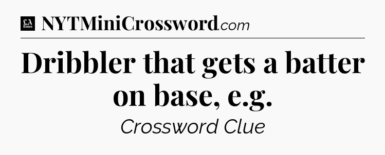Dribbler that gets a batter on base, e.g - LA Times Crossword