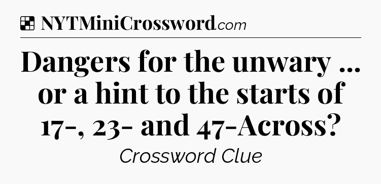 Solution: Dangers for the unwary ... or a hint to the starts of 17-, 23- and 47-Across - NYT Crossword