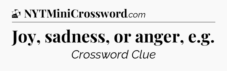 Joy, sadness, or anger, e.g - Daily Themed Classic Crossword