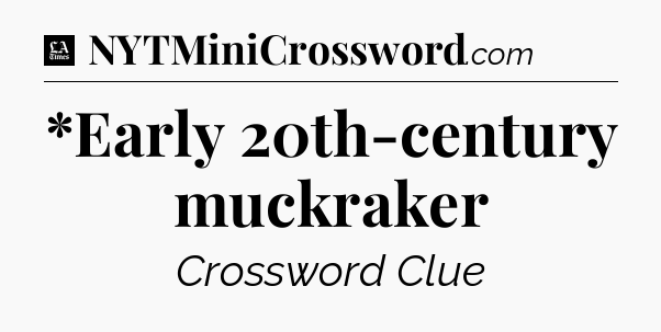 *Early 20th-century muckraker - LA Times Crossword