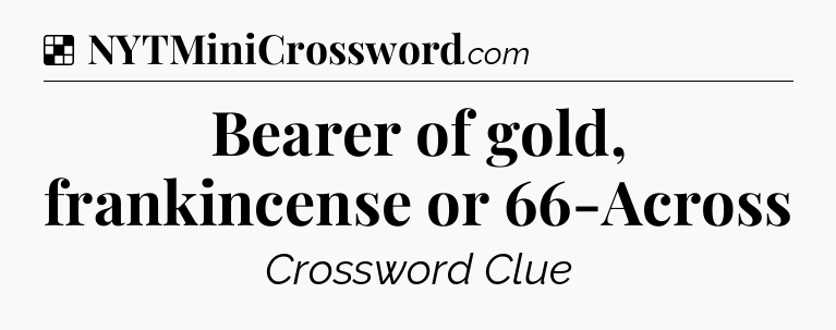 Solution: Bearer of gold, frankincense or 66-Across - NYT Crossword