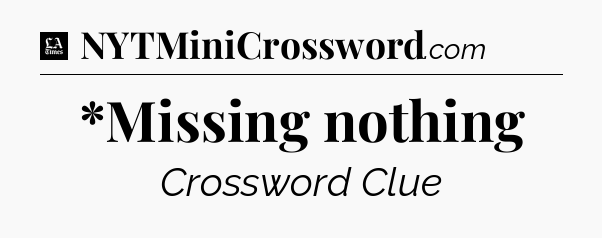 *Missing nothing - LA Times Crossword