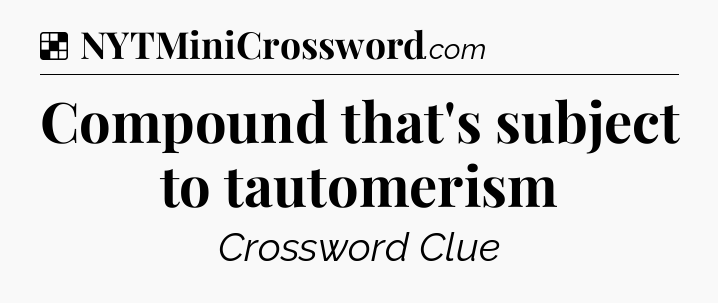 Solution: Compound that's subject to tautomerism - NYT Crossword