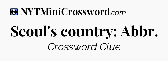 Solution: Seoul's country: Abbr - NYT Mini Crossword