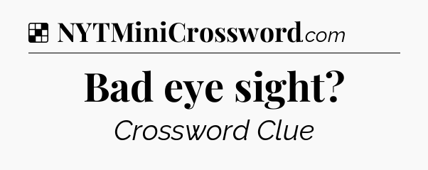 Solution: Bad eye sight - NYT Crossword