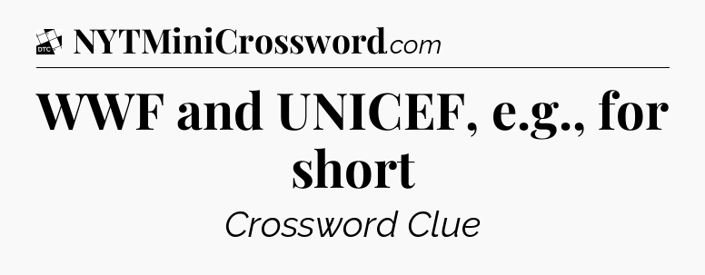 WWF and UNICEF, e.g.,  for short - Daily Themed Classic Crossword